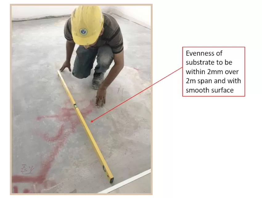 Level of Concrete substrate evenness need to be within 2mm over 2m span and with smooth surface